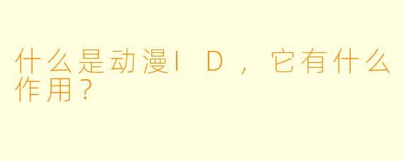 什么是动漫ID，它有什么作用？
