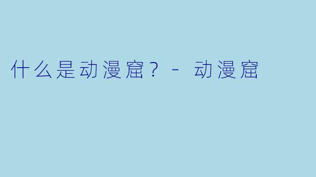 什么是动漫窟？-动漫窟