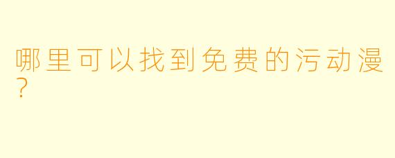哪里可以找到免费的污动漫？  