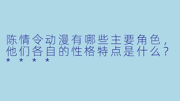 陈情令动漫有哪些主要角色,他们各自的性格特点是什么?****