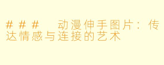 ### 动漫伸手图片：传达情感与连接的艺术