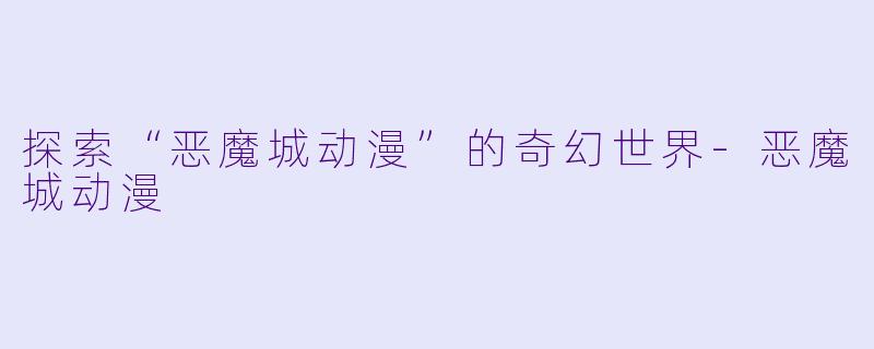 探索“恶魔城动漫”的奇幻世界-恶魔城动漫