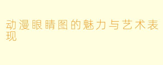 动漫眼睛图的魅力与艺术表现