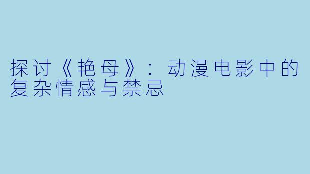 探讨《艳母》：动漫电影中的复杂情感与禁忌