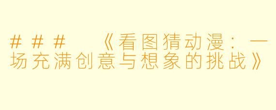 ### 《看图猜动漫:一场充满创意与想象的挑战》