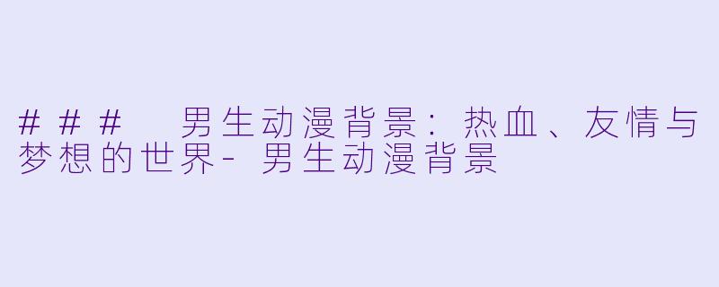 ### 男生动漫背景:热血、友情与梦想的世界