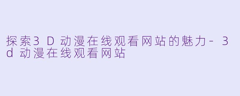 探索3D动漫在线观看网站的魅力