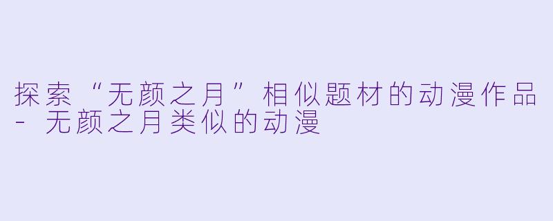 探索“无颜之月”相似题材的动漫作品-无颜之月类似的动漫
