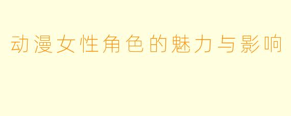 动漫女性角色的魅力与影响