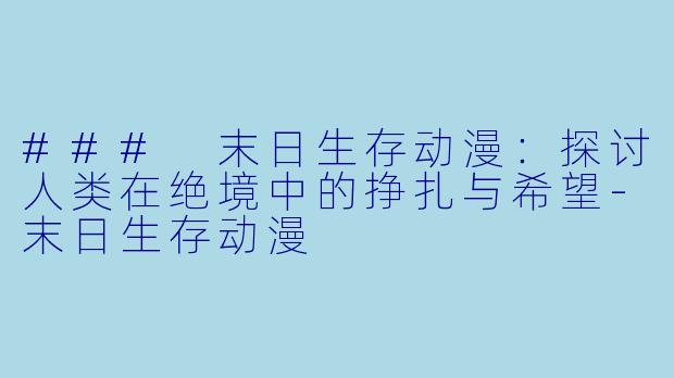 ### 末日生存动漫：探讨人类在绝境中的挣扎与希望-末日生存动漫