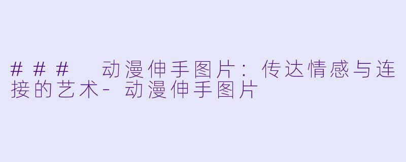 ### 动漫伸手图片：传达情感与连接的艺术-动漫伸手图片