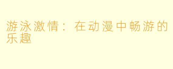 游泳激情：在动漫中畅游的乐趣