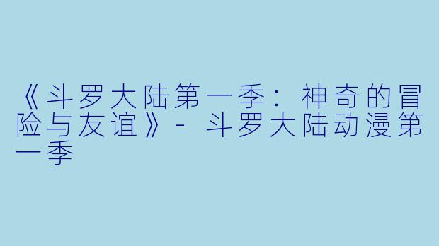 《斗罗大陆第一季：神奇的冒险与友谊》-斗罗大陆动漫第一季