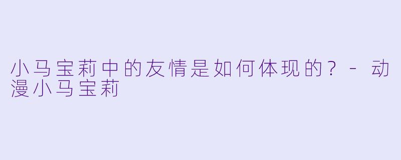 小马宝莉中的友情是如何体现的？-动漫小马宝莉