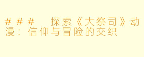 ### 探索《大祭司》动漫：信仰与冒险的交织