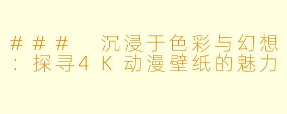 ### 沉浸于色彩与幻想：探寻4K动漫壁纸的魅力