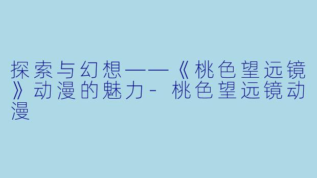 探索与幻想——《桃色望远镜》动漫的魅力