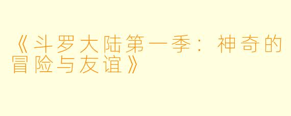 《斗罗大陆第一季:神奇的冒险与友谊》