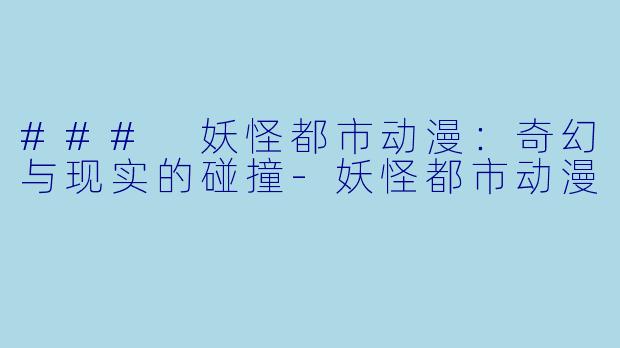 ### 妖怪都市动漫：奇幻与现实的碰撞-妖怪都市动漫