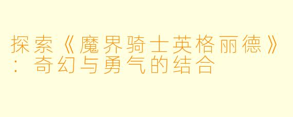 探索《魔界骑士英格丽德》：奇幻与勇气的结合