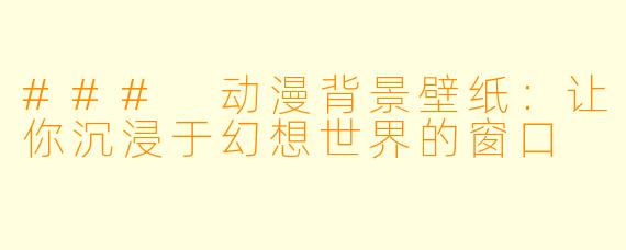 ### 动漫背景壁纸：让你沉浸于幻想世界的窗口