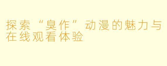 探索“臭作”动漫的魅力与在线观看体验