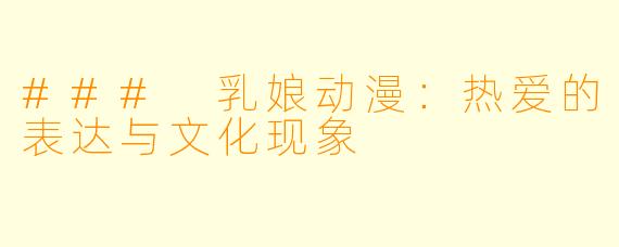 ### 乳娘动漫：热爱的表达与文化现象