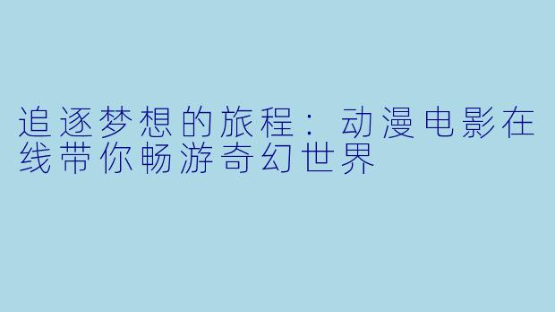 追逐梦想的旅程：动漫电影在线带你畅游奇幻世界