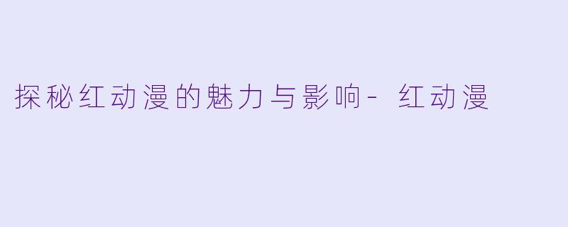 探秘红动漫的魅力与影响-红动漫