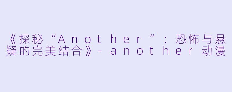 《探秘“Another”：恐怖与悬疑的完美结合》-another动漫