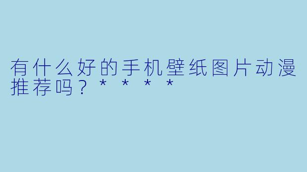 有什么好的手机壁纸图片动漫推荐吗?****