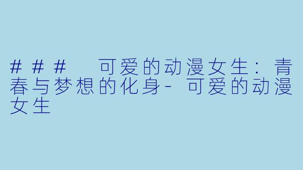 ### 可爱的动漫女生:青春与梦想的化身