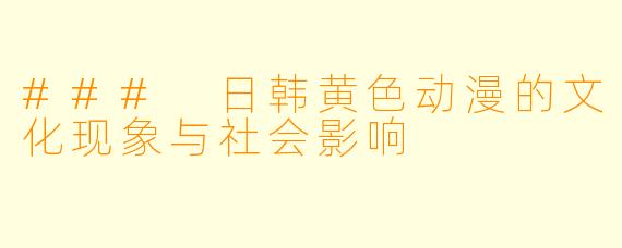### 日韩黄色动漫的文化现象与社会影响