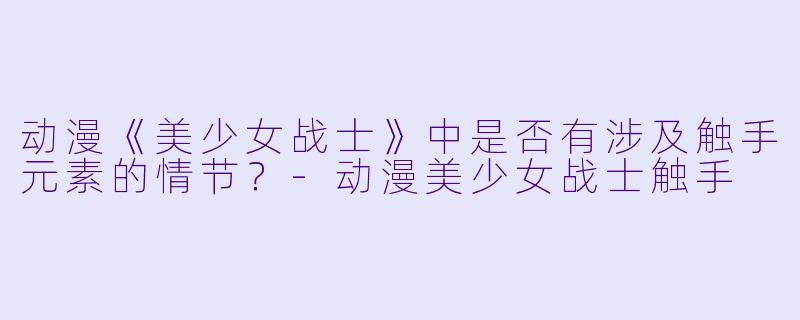 动漫《美少女战士》中是否有涉及触手元素的情节?