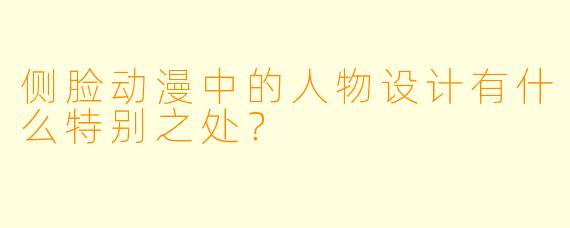 侧脸动漫中的人物设计有什么特别之处?