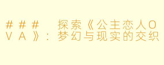 ### 探索《公主恋人OVA》：梦幻与现实的交织