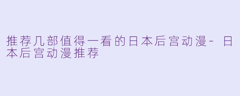 推荐几部值得一看的日本后宫动漫-日本后宫动漫推荐