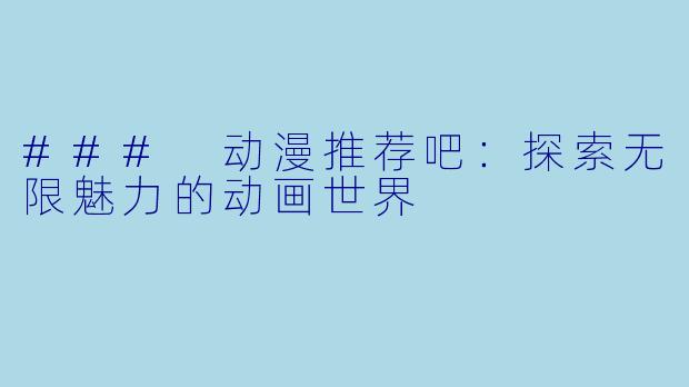 ### 动漫推荐吧：探索无限魅力的动画世界