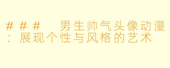 ### 男生帅气头像动漫：展现个性与风格的艺术