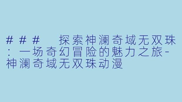 ### 探索神澜奇域无双珠：一场奇幻冒险的魅力之旅-神澜奇域无双珠动漫