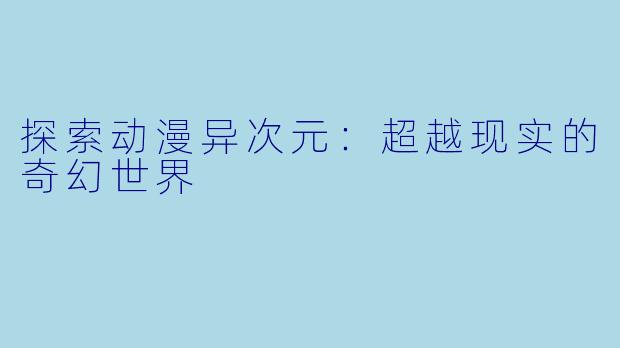 探索动漫异次元：超越现实的奇幻世界