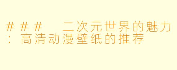 ### 二次元世界的魅力：高清动漫壁纸的推荐