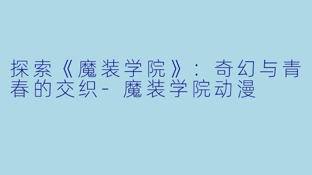 探索《魔装学院》:奇幻与青春的交织