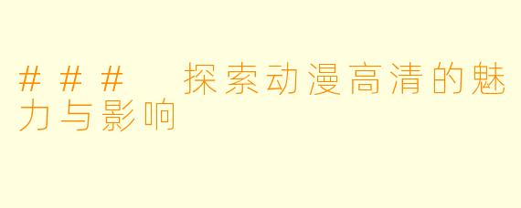 ### 探索动漫高清的魅力与影响