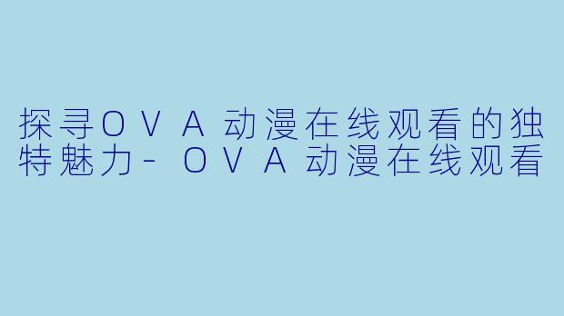 探寻OVA动漫在线观看的独特魅力