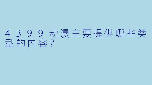 4399动漫主要提供哪些类型的内容?
