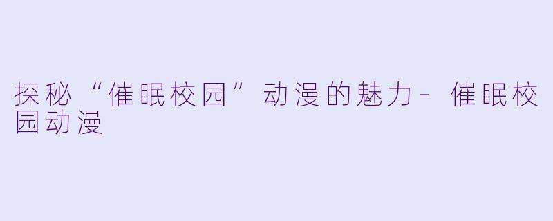 探秘“催眠校园”动漫的魅力
