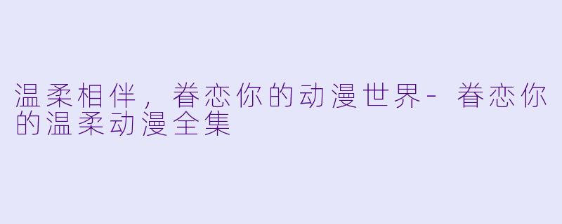 温柔相伴，眷恋你的动漫世界-眷恋你的温柔动漫全集