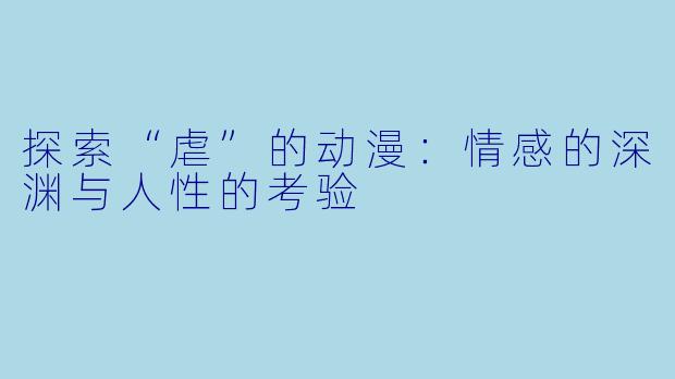 探索“虐”的动漫:情感的深渊与人性的考验