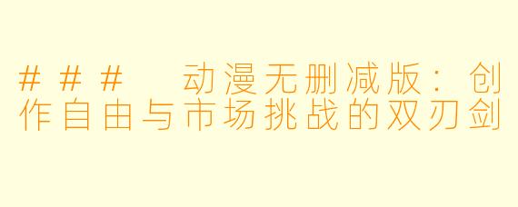 ### 动漫无删减版：创作自由与市场挑战的双刃剑